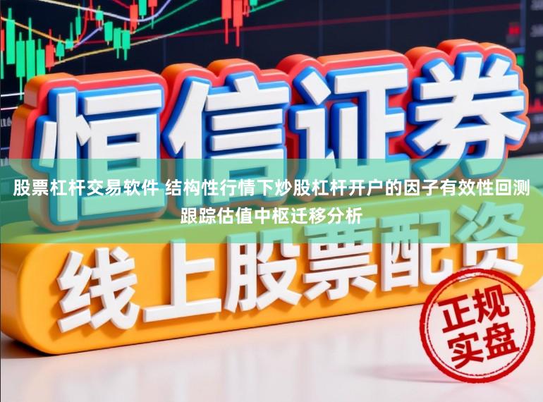 股票杠杆交易软件 结构性行情下炒股杠杆开户的因子有效性回测跟踪估值中枢迁移分析