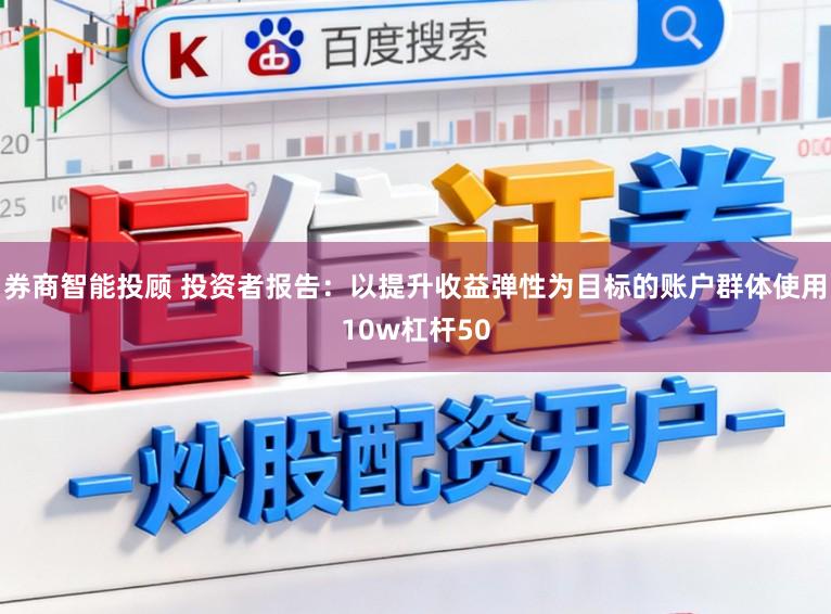 券商智能投顾 投资者报告：以提升收益弹性为目标的账户群体使用10w杠杆50
