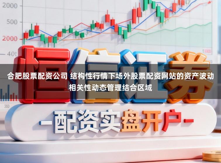 合肥股票配资公司 结构性行情下场外股票配资网站的资产波动相关性动态管理结合区域