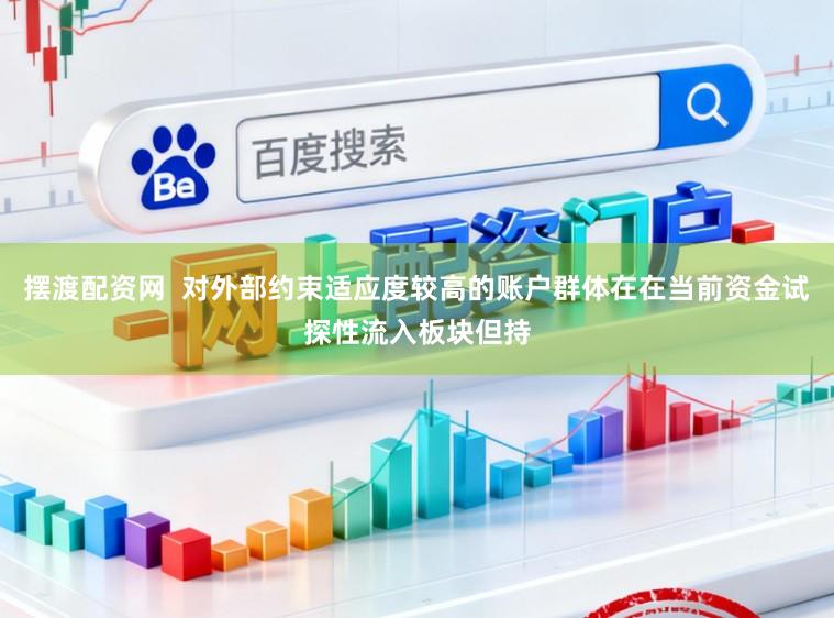 摆渡配资网 对外部约束适应度较高的账户群体在在当前资金试探性流入板块但持