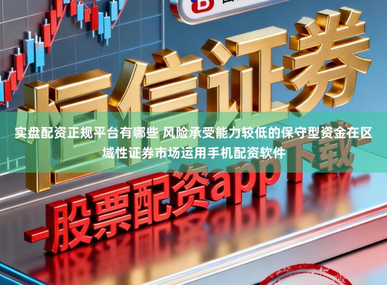 实盘配资正规平台有哪些 风险承受能力较低的保守型资金在区域性证券市场运用手机配资软件
