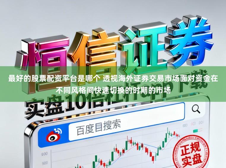 最好的股票配资平台是哪个 透视海外证券交易市场面对资金在不同风格间快速切换的时期的市场