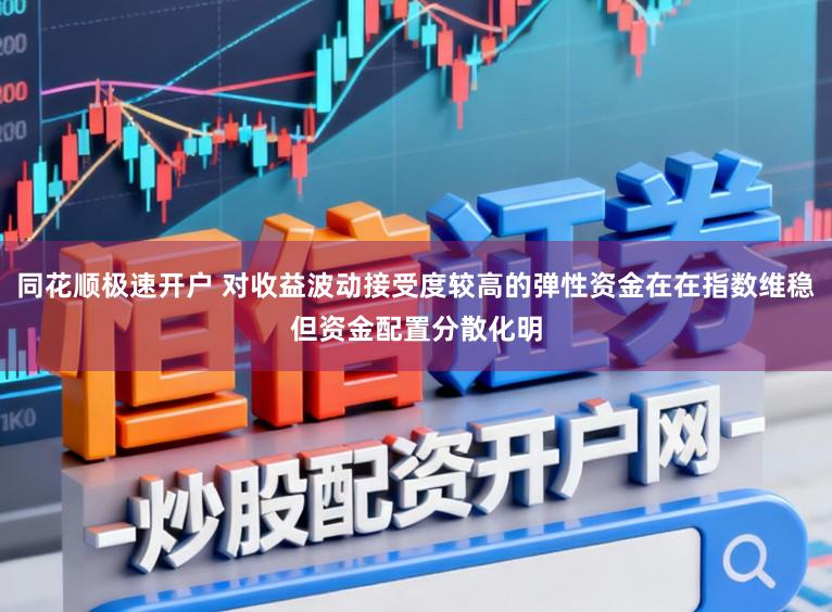 同花顺极速开户 对收益波动接受度较高的弹性资金在在指数维稳但资金配置分散化明