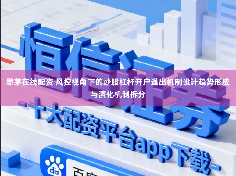 思茅在线配资 风控视角下的炒股杠杆开户退出机制设计趋势形成与演化机制拆分