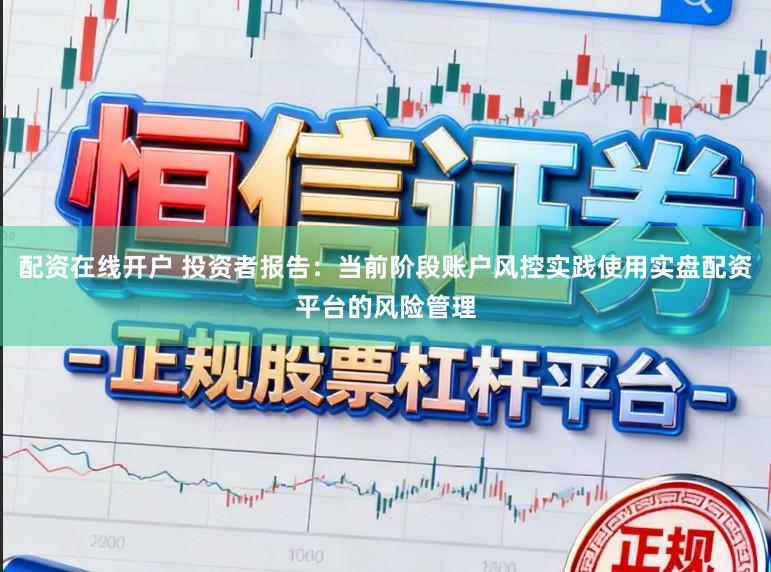 配资在线开户 投资者报告：当前阶段账户风控实践使用实盘配资平台的风险管理