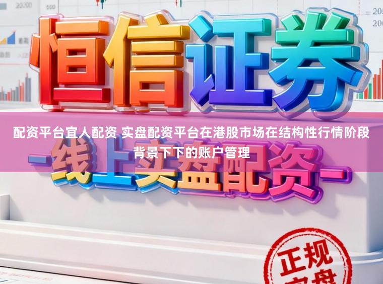 配资平台宜人配资 实盘配资平台在港股市场在结构性行情阶段背景下下的账户管理