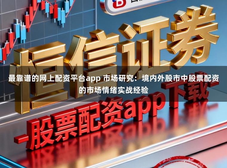 最靠谱的网上配资平台app 市场研究:境内外股市中股票配资的市场情绪实战经验