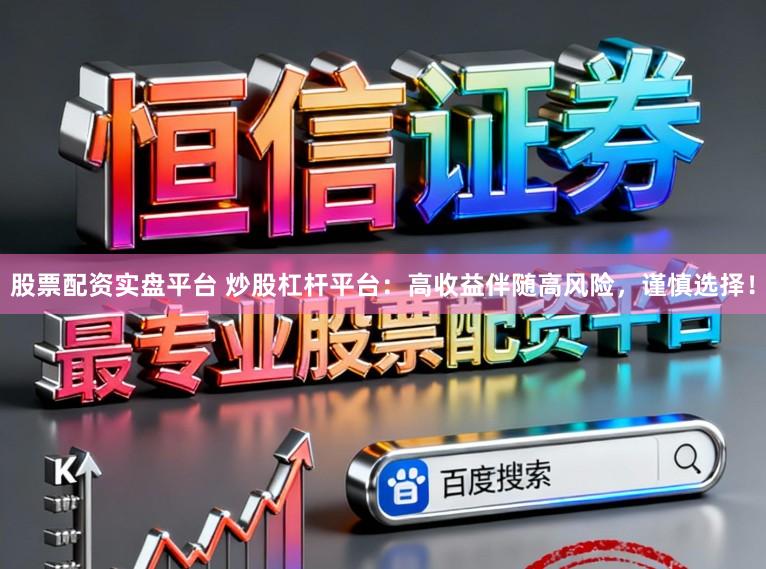 股票配资实盘平台 炒股杠杆平台：高收益伴随高风险，谨慎选择！