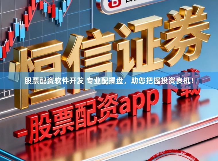 股票配资软件开发 专业配操盘，助您把握投资良机！