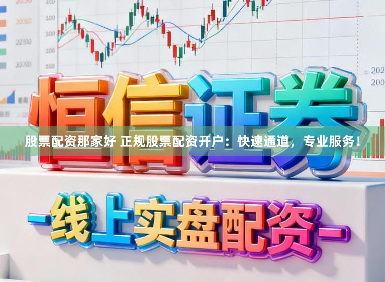 股票配资那家好 正规股票配资开户：快速通道，专业服务！