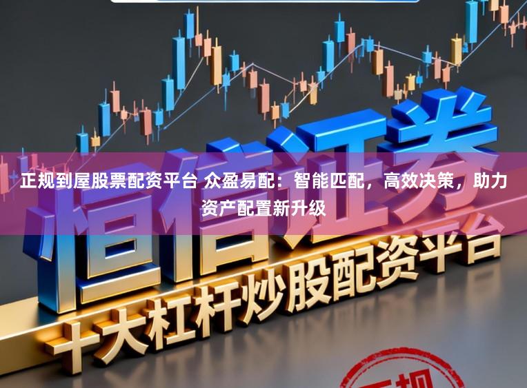 正规到屋股票配资平台 众盈易配：智能匹配，高效决策，助力资产配置新升级