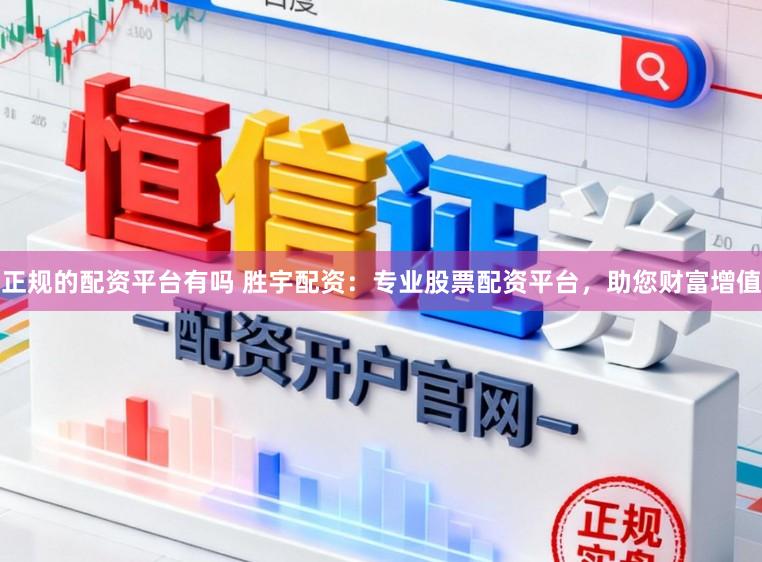 正规的配资平台有吗 胜宇配资：专业股票配资平台，助您财富增值