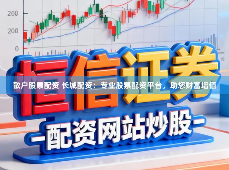 散户股票配资 长城配资:专业股票配资平台,助您财富增值