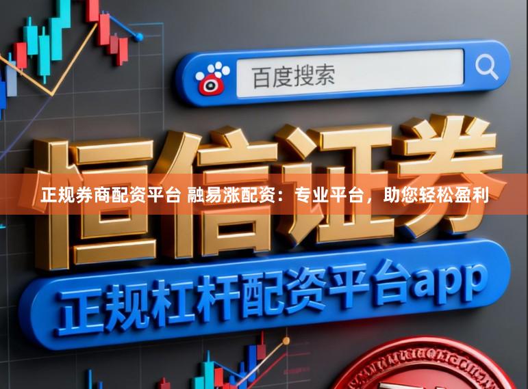 正规券商配资平台 融易涨配资：专业平台，助您轻松盈利