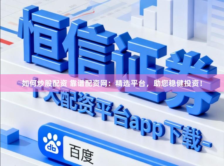 如何炒股配资 靠谱配资网：精选平台，助您稳健投资！