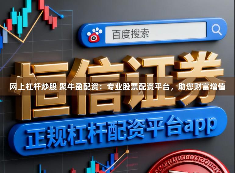 网上杠杆炒股 聚牛盈配资：专业股票配资平台，助您财富增值