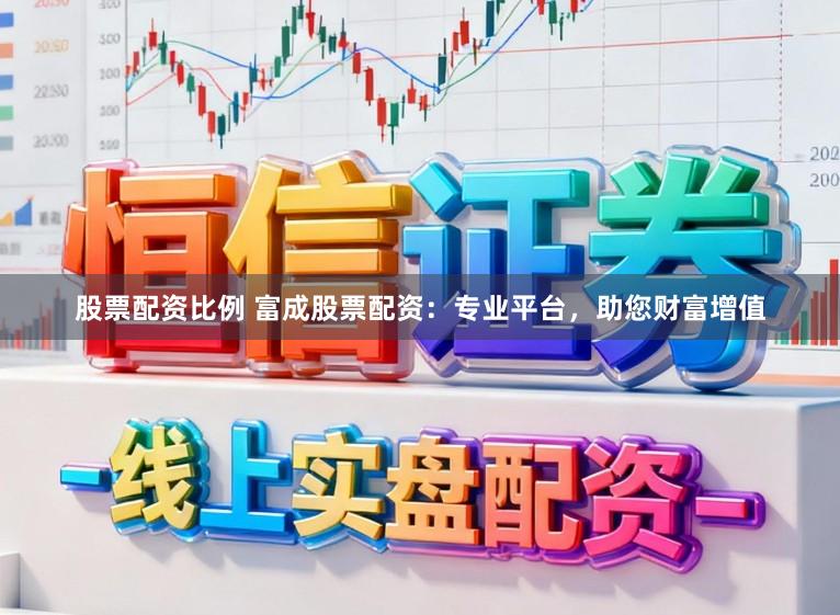 股票配资比例 富成股票配资：专业平台，助您财富增值