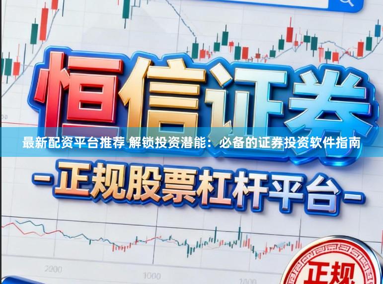 最新配资平台推荐 解锁投资潜能：必备的证券投资软件指南