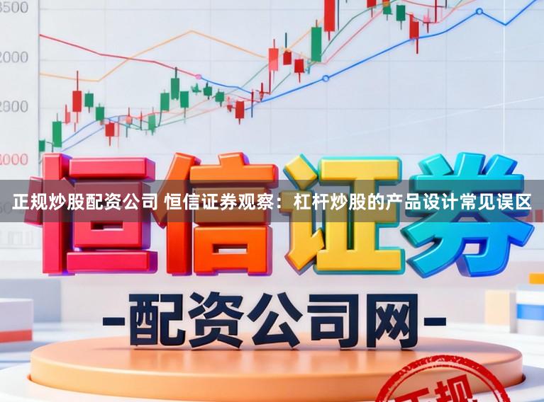 正规炒股配资公司 恒信证券观察：杠杆炒股的产品设计常见误区
