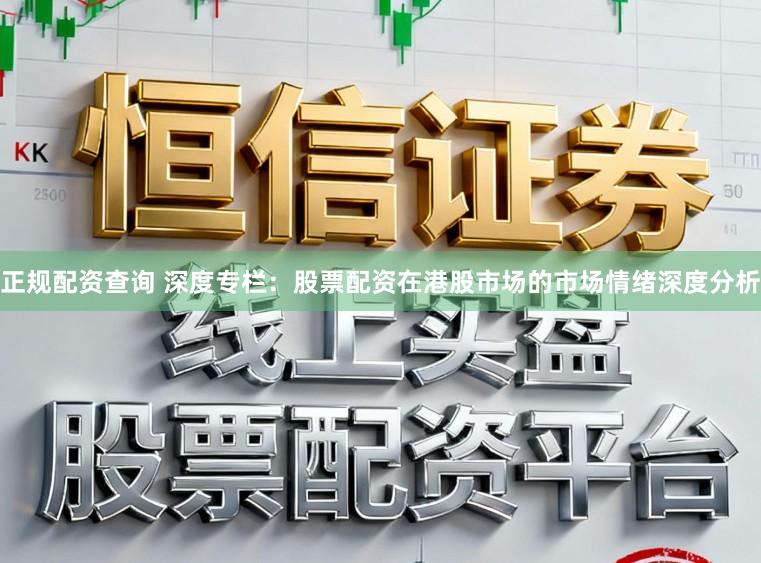 正规配资查询 深度专栏：股票配资在港股市场的市场情绪深度分析