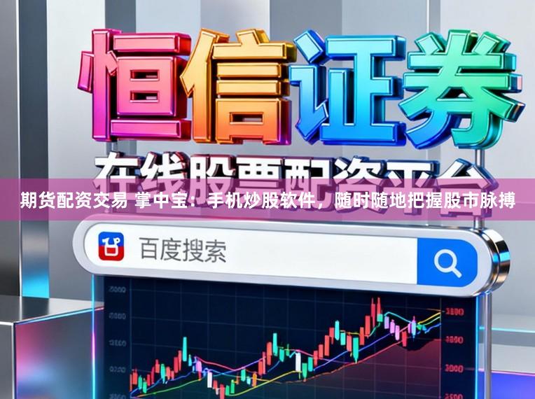 期货配资交易 掌中宝：手机炒股软件，随时随地把握股市脉搏