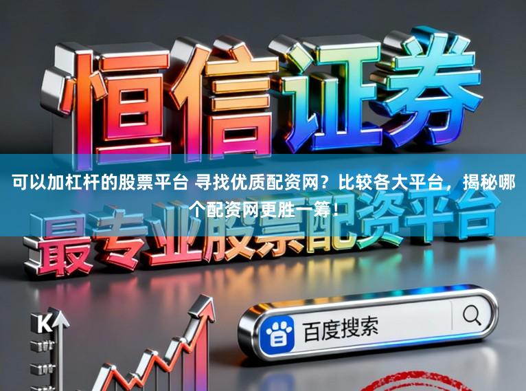 可以加杠杆的股票平台 寻找优质配资网?比较各大平台,揭秘哪个配资网更胜一筹!