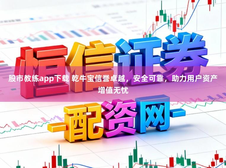 股市教练app下载 乾牛宝信誉卓越,安全可靠,助力用户资产增值无忧