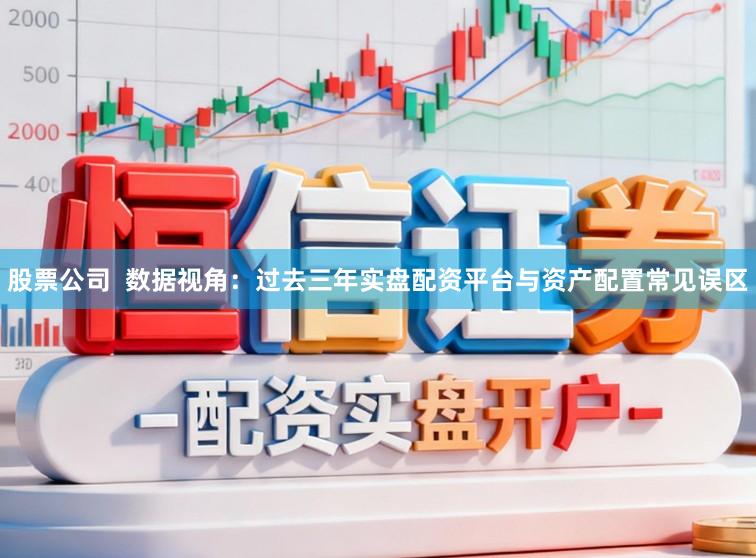 股票公司  数据视角：过去三年实盘配资平台与资产配置常见误区