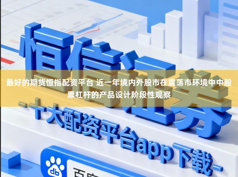 最好的期货恒指配资平台 近一年境内外股市在震荡市环境中中股票杠杆的产品设计阶段性观察