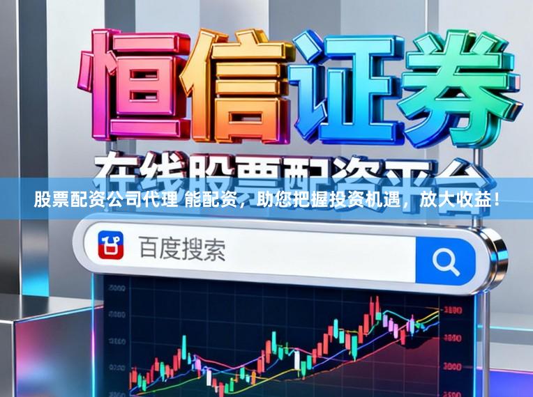 股票配资公司代理 能配资，助您把握投资机遇，放大收益！
