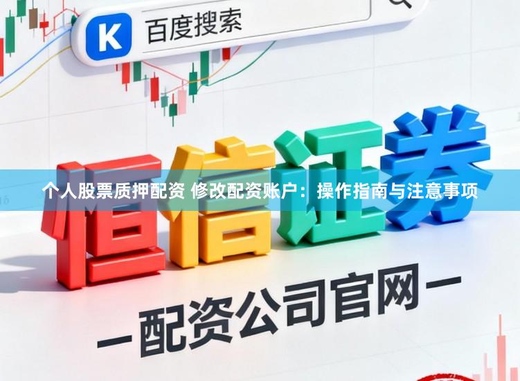 个人股票质押配资 修改配资账户：操作指南与注意事项