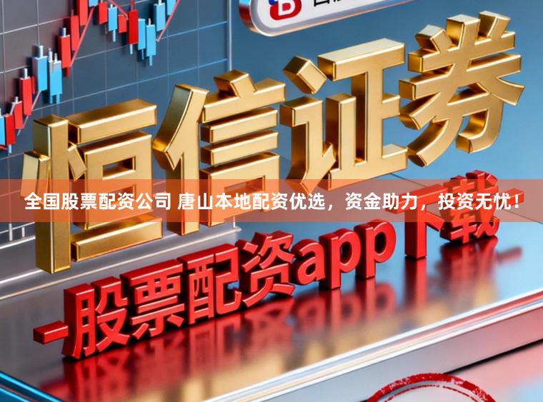全国股票配资公司 唐山本地配资优选，资金助力，投资无忧！