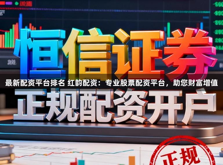 最新配资平台排名 红韵配资：专业股票配资平台，助您财富增值