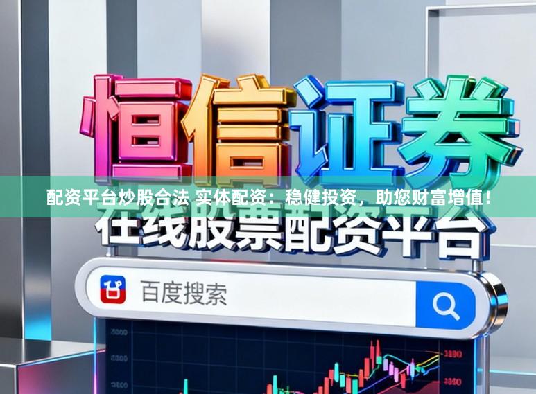 配资平台炒股合法 实体配资：稳健投资，助您财富增值！