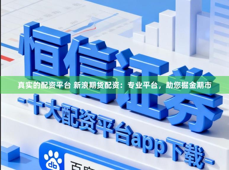 真实的配资平台 新浪期货配资：专业平台，助您掘金期市