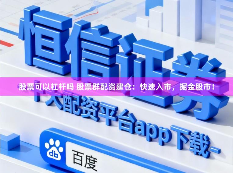 股票可以杠杆吗 股票群配资建仓：快速入市，掘金股市！