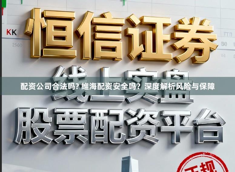 配资公司合法吗? 维海配资安全吗？深度解析风险与保障