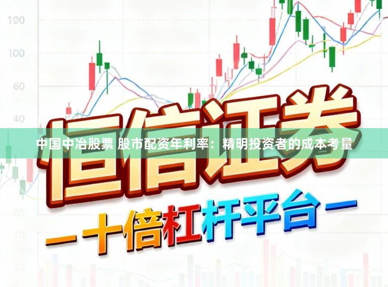 中国中冶股票 股市配资年利率：精明投资者的成本考量