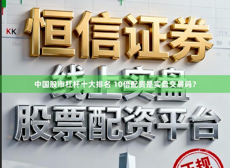中国股市杠杆十大排名 10倍配资是实盘交易吗？