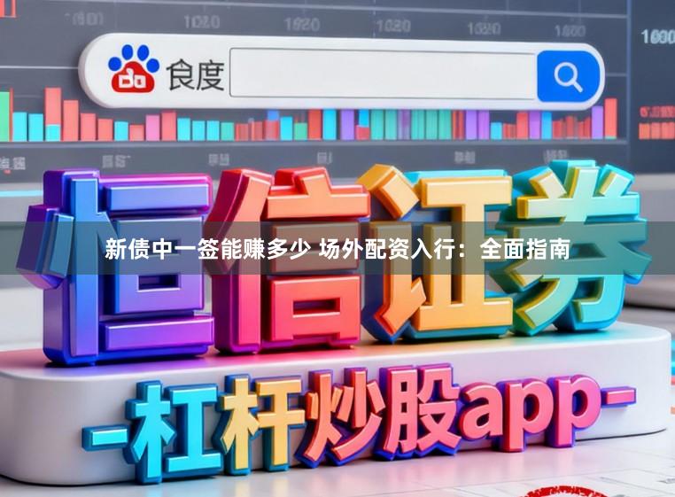 新债中一签能赚多少 场外配资入行：全面指南