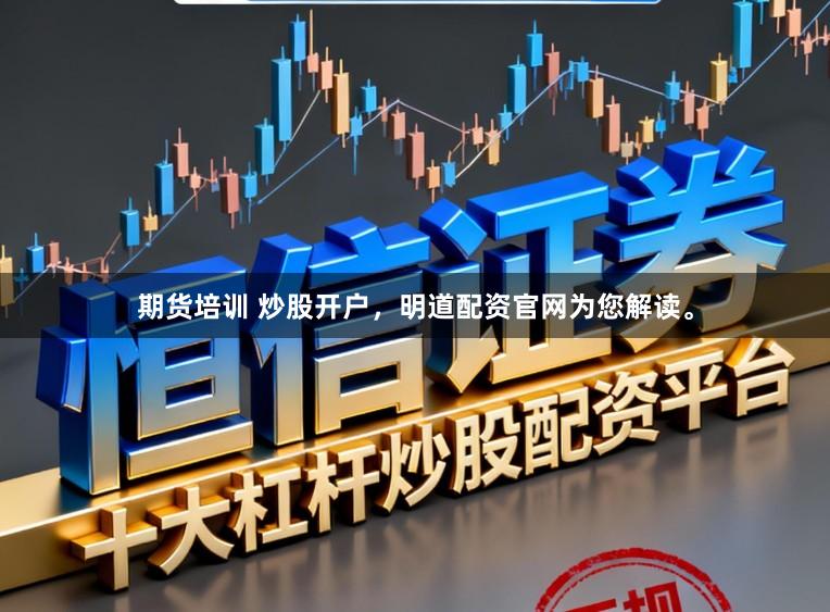期货培训 炒股开户，明道配资官网为您解读。