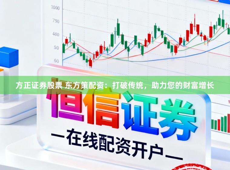 方正证券股票 东方策配资：打破传统，助力您的财富增长