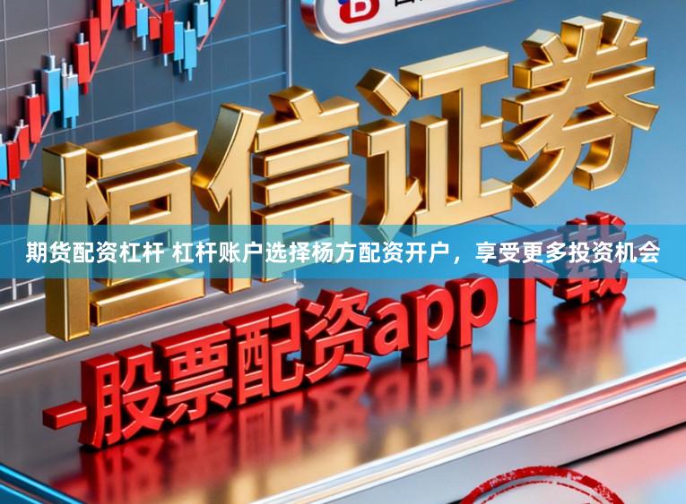 期货配资杠杆 杠杆账户选择杨方配资开户，享受更多投资机会