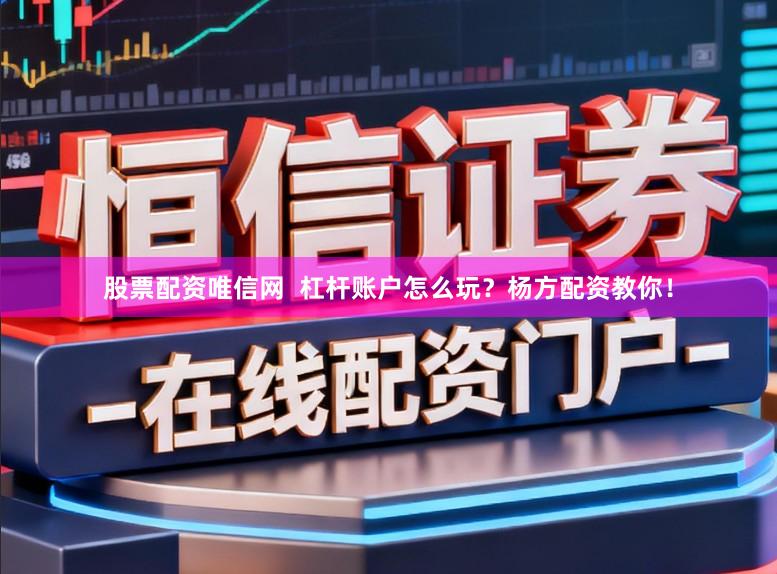 股票配资唯信网  杠杆账户怎么玩？杨方配资教你！