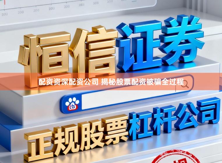 配资资深配资公司 揭秘股票配资被骗全过程