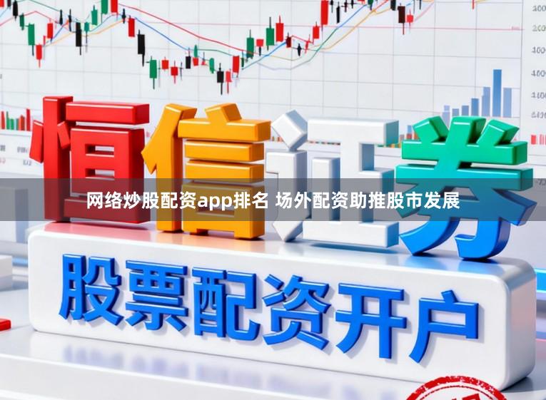 网络炒股配资app排名 场外配资助推股市发展