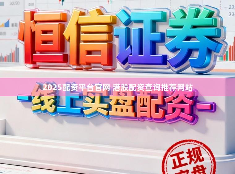 2025配资平台官网 港股配资查询推荐网站