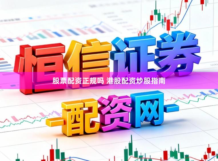 股票配资正规吗 港股配资炒股指南
