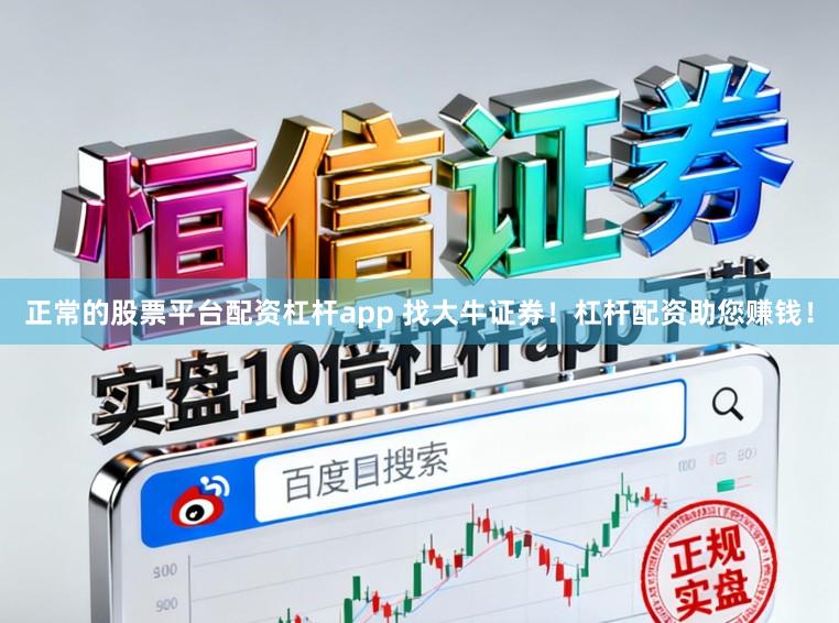 正常的股票平台配资杠杆app 找大牛证券！杠杆配资助您赚钱！