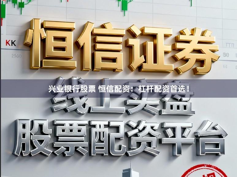 兴业银行股票 恒信配资：杠杆配资首选！
